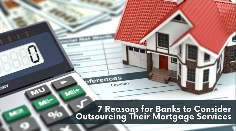 7 Reasons for Banks to Consider Outsourcing Their Mortgage Services