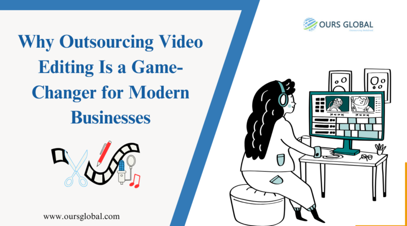 Why Outsourcing Video Editing Is a Game-Changer for Modern Businesses