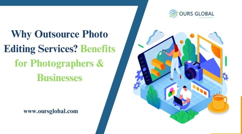 Why Outsource Photo Editing Services? Benefits for Photographers & Businesses