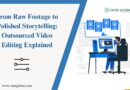 From Raw Footage to Polished Storytelling: Outsourced Video Editing Explained