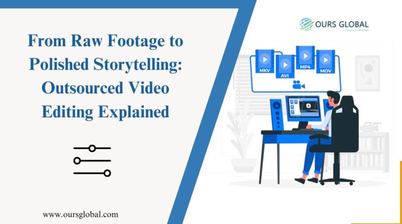 From Raw Footage to Polished Storytelling: Outsourced Video Editing Explained