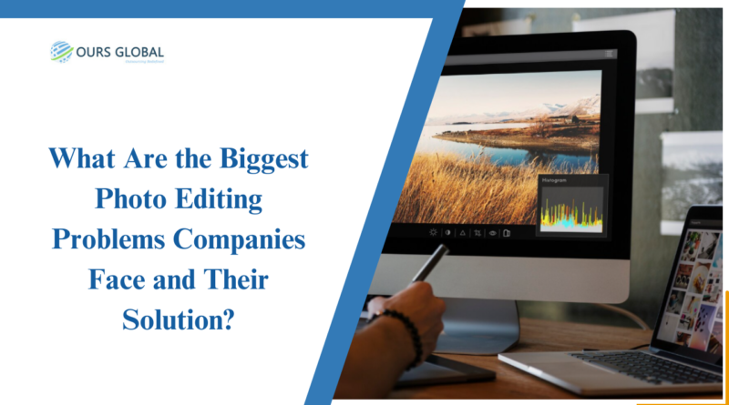 What Are the Biggest Photo Editing Problems Companies Face and Their Solution?