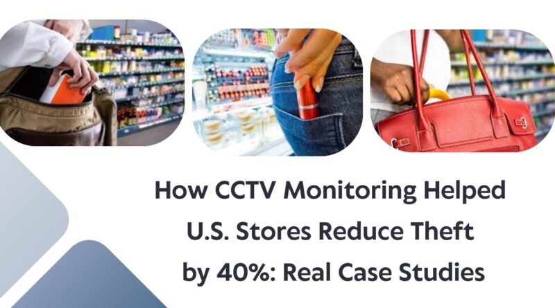 How CCTV Monitoring Helped U.S. Stores Reduce Theft by 40%: Real Case Studies