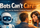 Bots Can’t Care: The Case for Human-Centered Support