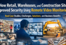 How Retail, Warehouses, and Construction Sites Improved Security Using Remote Video Monitoring Real Case Studies, Challenges, Solutions, and Business Benefits
